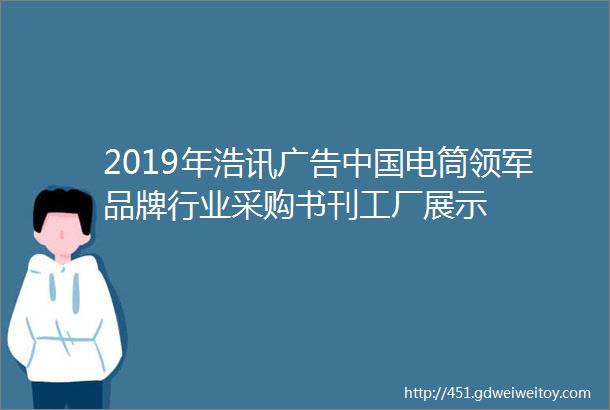 2019年浩讯广告中国电筒领军品牌行业采购书刊工厂展示
